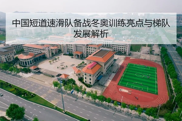 中国短道速滑队备战冬奥训练亮点与梯队发展解析